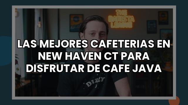 Las Mejores Cafeterias En New Haven Ct Para Disfrutar De Cafe Java